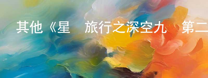 白艷楠的動漫綜藝大全,其他《星際旅行之深空九號第二季》迅雷下載/在線觀看/百度云-魔幻/科幻-美劇天堂